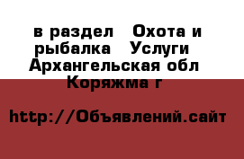  в раздел : Охота и рыбалка » Услуги . Архангельская обл.,Коряжма г.